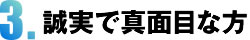 3.誠実で真面目な方